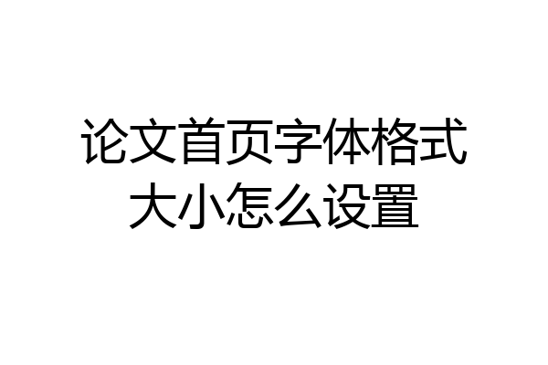 论文首页字体格式大小怎么设置