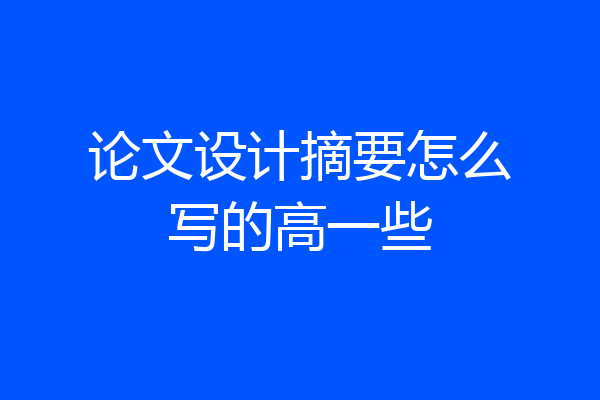 论文设计摘要怎么写的高一些