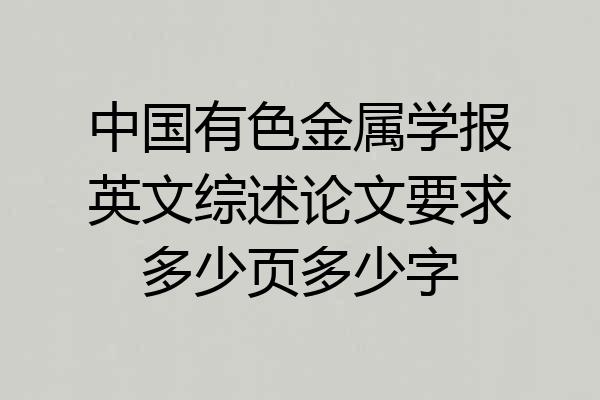 中国有色金属学报英文综述论文要求多少页多少字