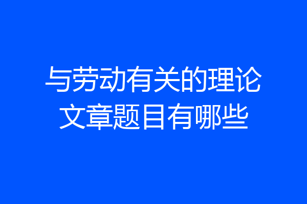 与劳动有关的理论文章题目有哪些