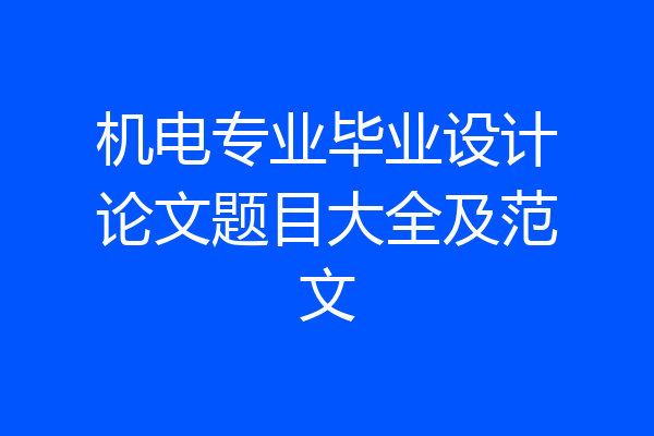 机电专业毕业设计论文题目大全及范文