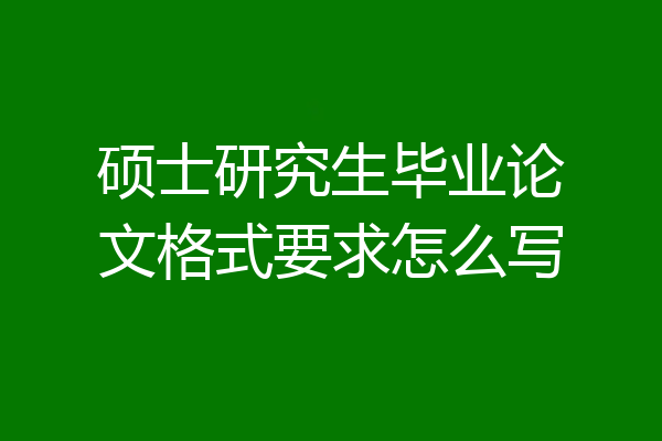 硕士研究生毕业论文格式要求怎么写