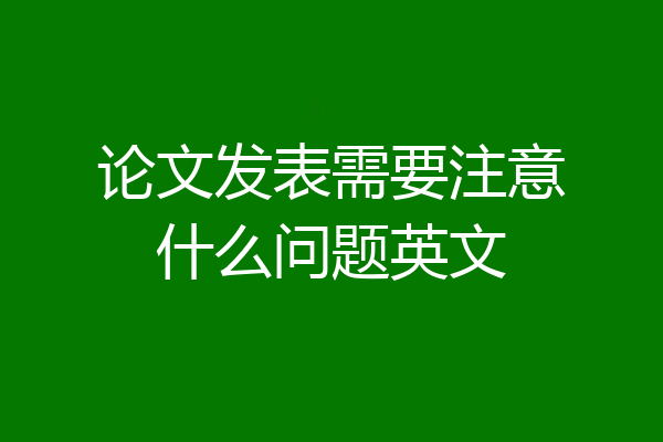 论文发表需要注意什么问题英文