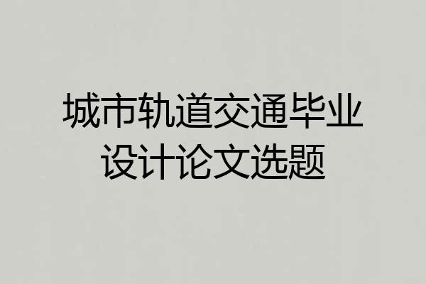 城市轨道交通毕业设计论文选题