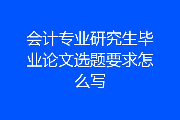 会计专业研究生毕业论文选题要求怎么写
