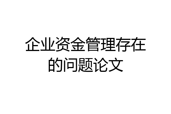 企业资金管理存在的问题论文