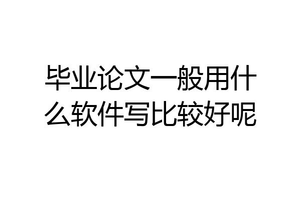 毕业论文一般用什么软件写比较好呢
