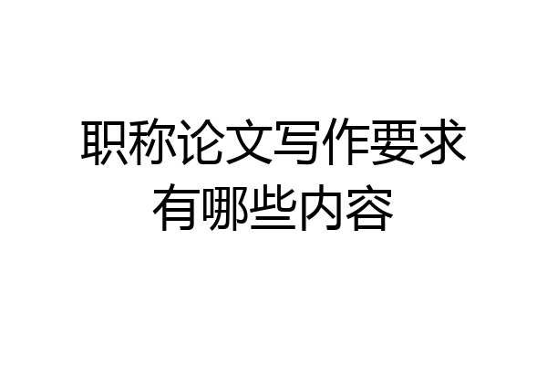 职称论文写作要求有哪些内容