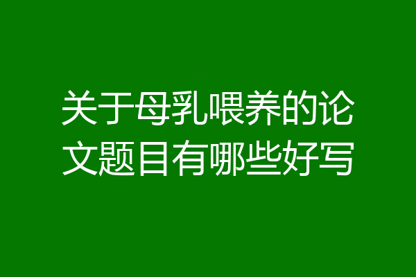 关于母乳喂养的论文题目有哪些好写
