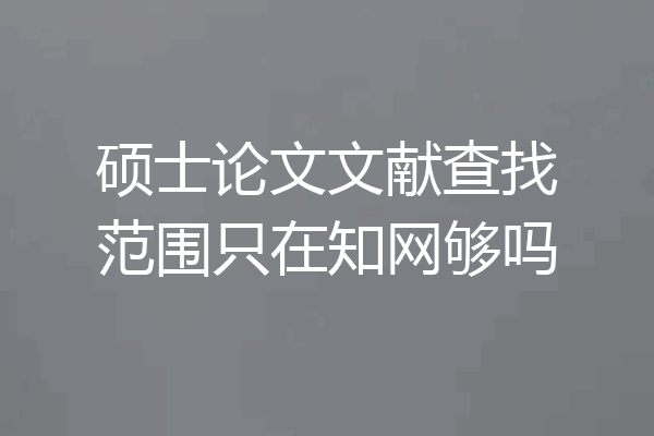 硕士论文文献查找范围只在知网够吗