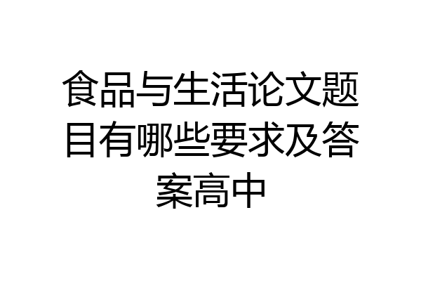 食品与生活论文题目有哪些要求及答案高中