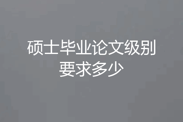 硕士毕业论文级别要求多少