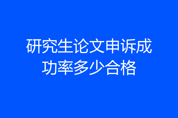 研究生论文申诉成功率多少合格