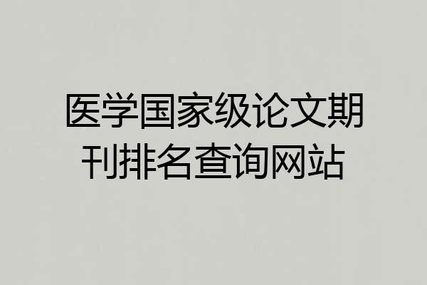 医学国家级论文期刊排名查询网站