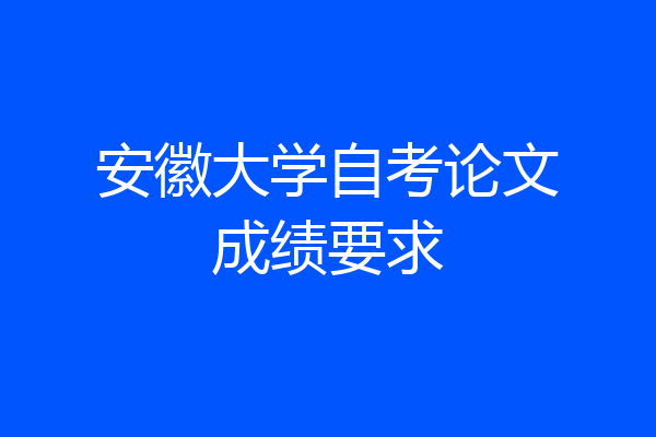 安徽大学自考论文成绩要求