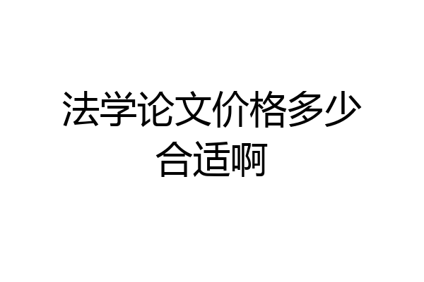法学论文价格多少合适啊