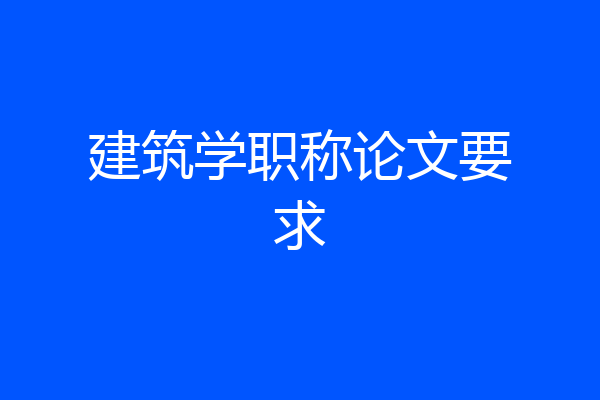 建筑学职称论文要求