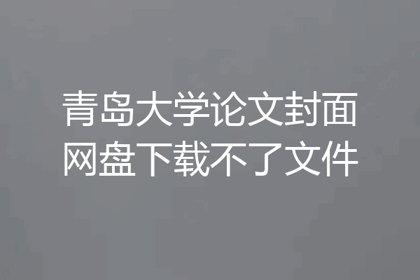 青岛大学论文封面网盘下载不了文件
