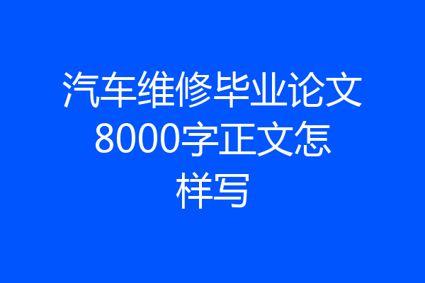 汽车维修毕业论文8000字正文怎样写