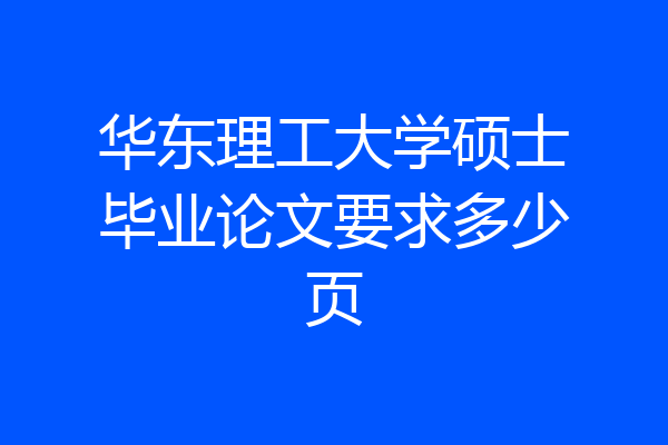 华东理工大学硕士毕业论文要求多少页