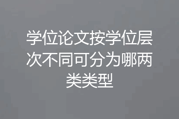 学位论文按学位层次不同可分为哪两类类型