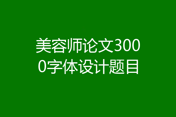 美容师论文3000字体设计题目