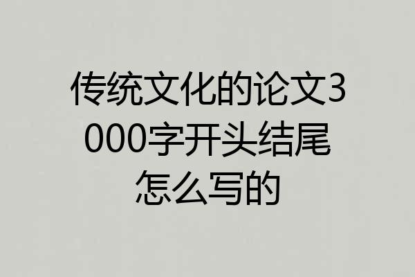 传统文化的论文3000字开头结尾怎么写的