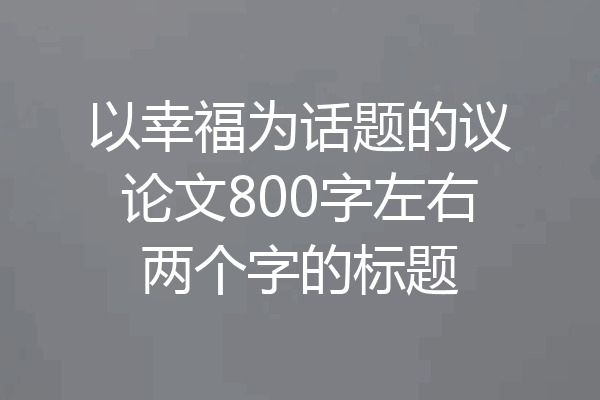 以幸福为话题的议论文800字左右两个字的标题