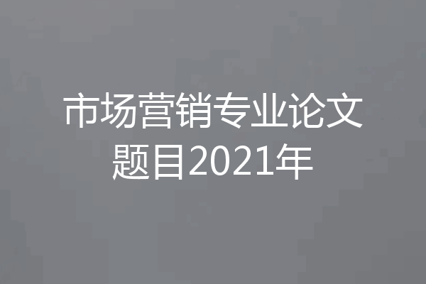 市场营销专业论文题目2021年