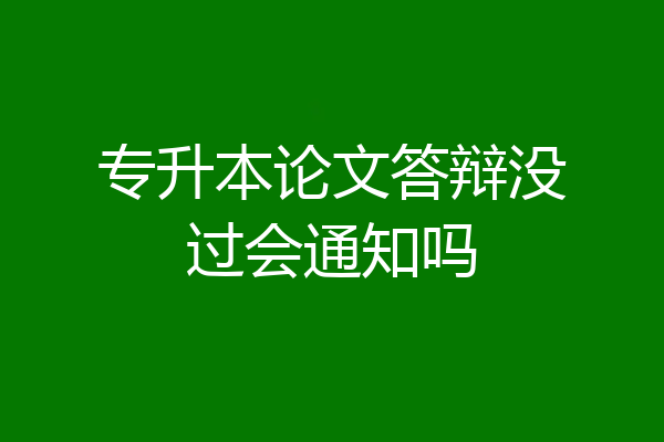 专升本论文答辩没过会通知吗