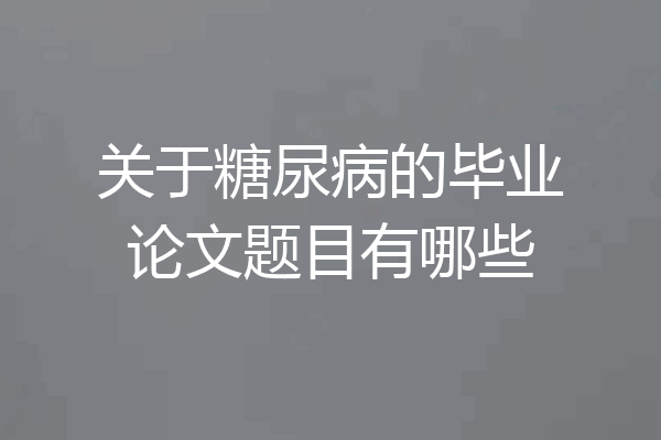 关于糖尿病的毕业论文题目有哪些