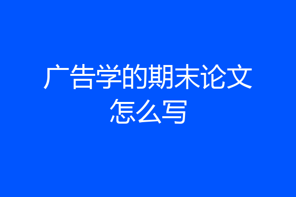 广告学的期末论文怎么写
