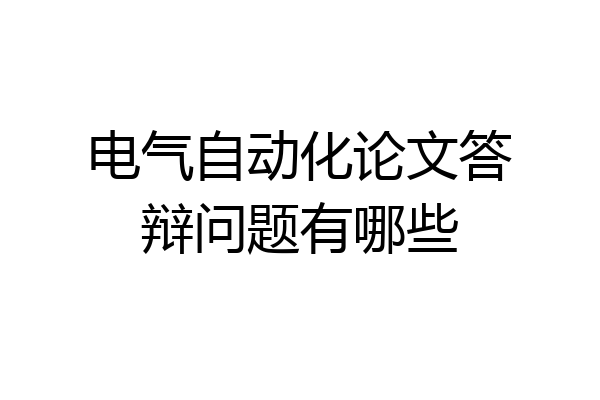 电气自动化论文答辩问题有哪些