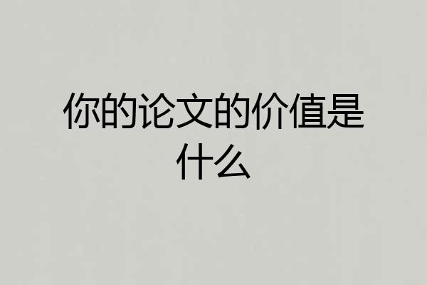 你的论文的价值是什么