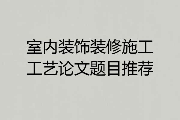 室内装饰装修施工工艺论文题目推荐