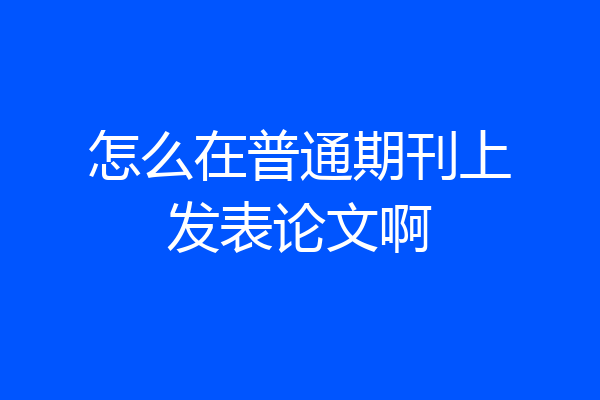 怎么在普通期刊上发表论文啊