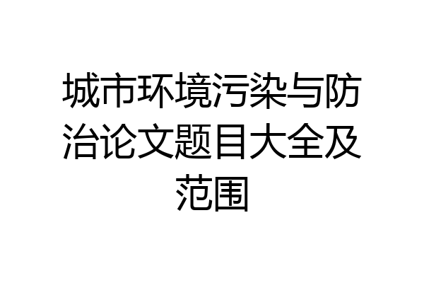 城市环境污染与防治论文题目大全及范围