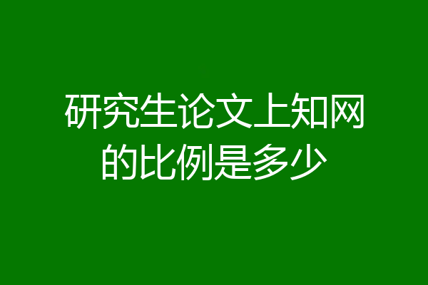 研究生论文上知网的比例是多少