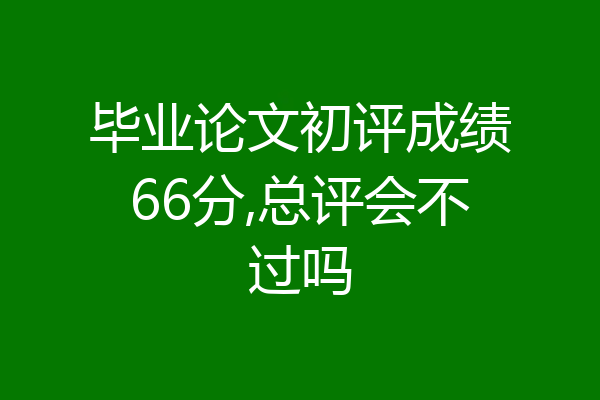 毕业论文初评成绩66分,总评会不过吗