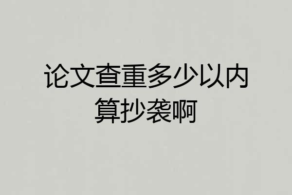 论文查重多少以内算抄袭啊