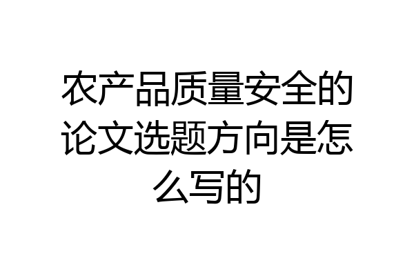 农产品质量安全的论文选题方向是怎么写的
