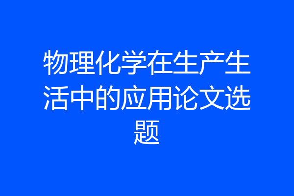 物理化学在生产生活中的应用论文选题
