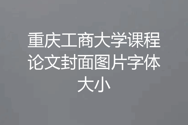 重庆工商大学课程论文封面图片字体大小