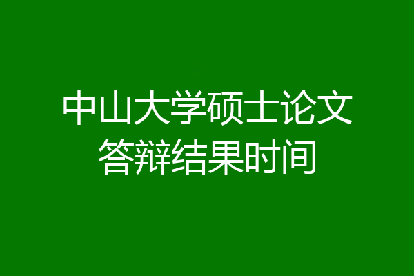 中山大学硕士论文答辩结果时间