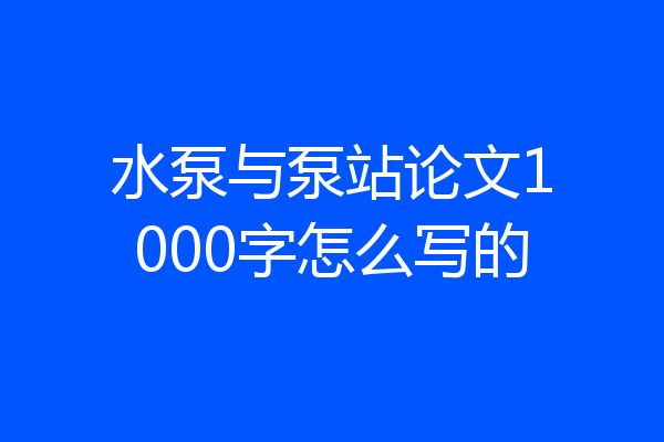 水泵与泵站论文1000字怎么写的