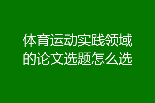 体育运动实践领域的论文选题怎么选