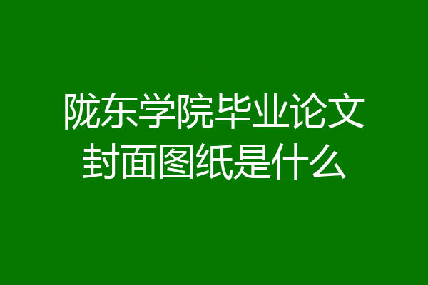 陇东学院毕业论文封面图纸是什么