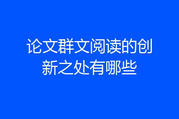 论文群文阅读的创新之处有哪些