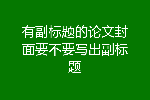 有副标题的论文封面要不要写出副标题