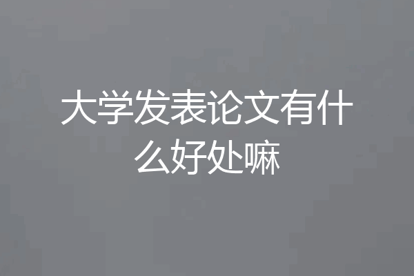 大学发表论文有什么好处嘛